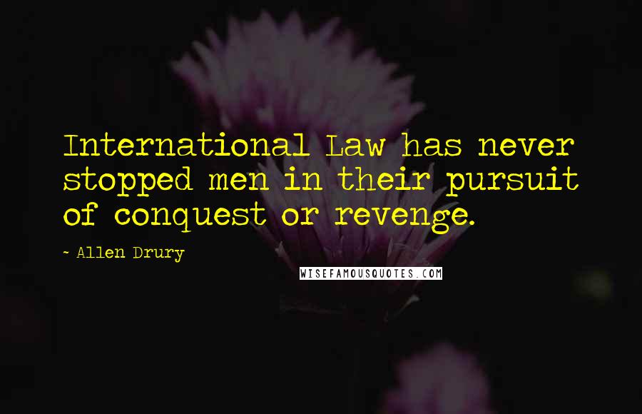 Allen Drury quotes: International Law has never stopped men in their pursuit of conquest or revenge.
