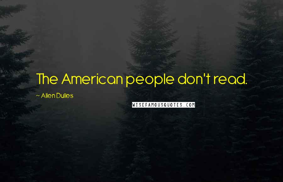 Allen Dulles quotes: The American people don't read.