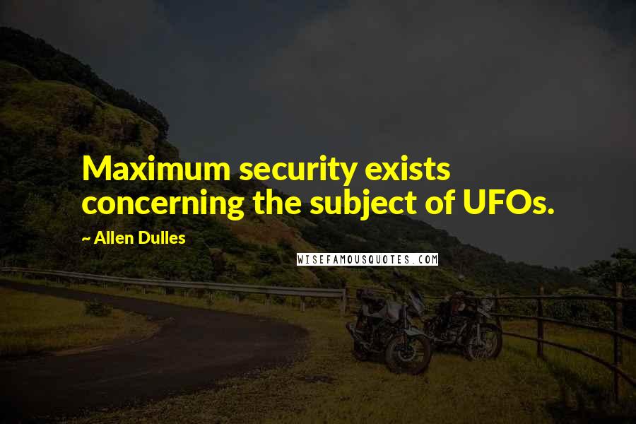 Allen Dulles quotes: Maximum security exists concerning the subject of UFOs.