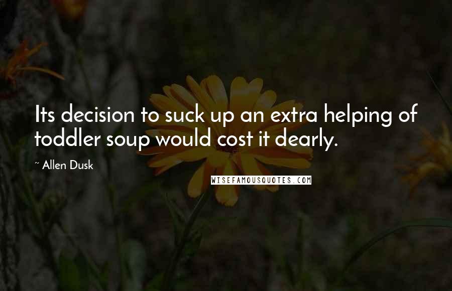 Allen Dusk quotes: Its decision to suck up an extra helping of toddler soup would cost it dearly.