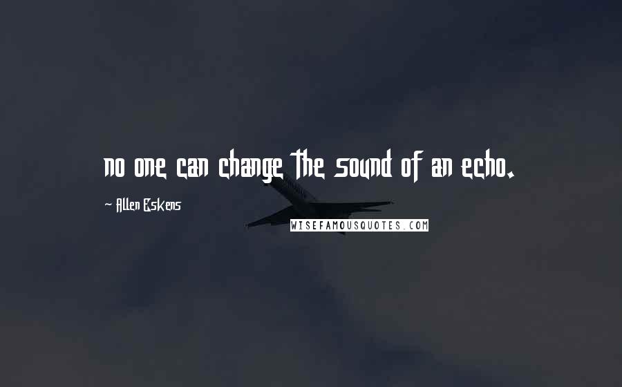 Allen Eskens quotes: no one can change the sound of an echo.