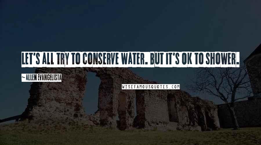 Allen Evangelista quotes: Let's all try to conserve water. But it's OK to shower.