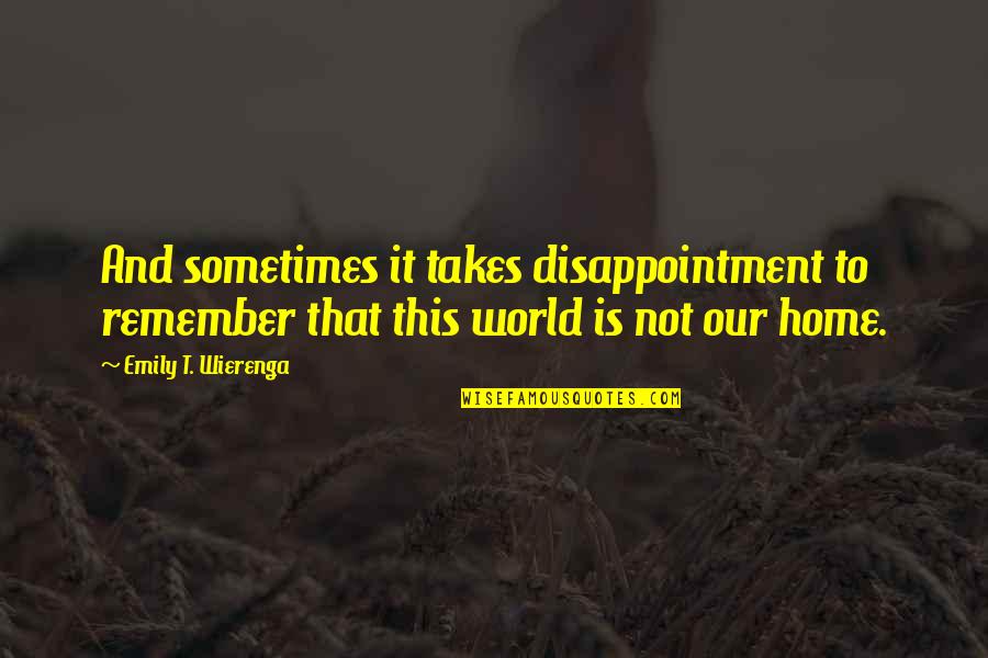 Allen Fishburger Quotes By Emily T. Wierenga: And sometimes it takes disappointment to remember that Allen Fishburger Quotes By Emily T. Wierenga: And sometimes it takes disappointment to remember that