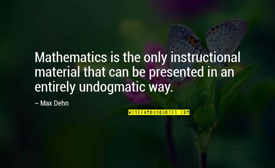 Allen Fishburger Quotes By Max Dehn: Mathematics is the only instructional material that can