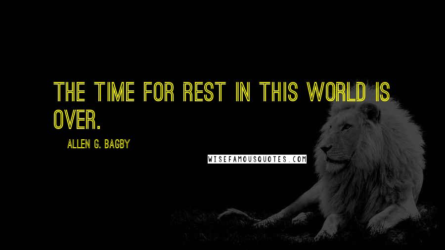 Allen G. Bagby quotes: The time for rest in this world is over.