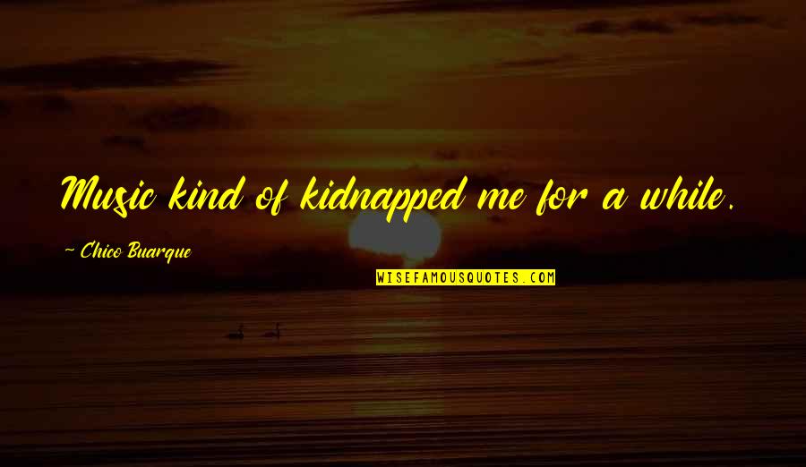 Allen Ginsberg Love Quotes By Chico Buarque: Music kind of kidnapped me for a while.