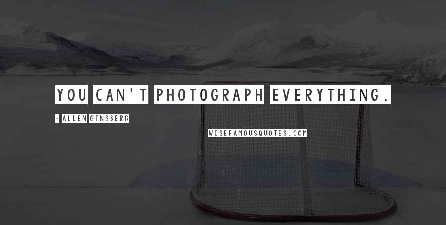 Allen Ginsberg quotes: You can't photograph everything.