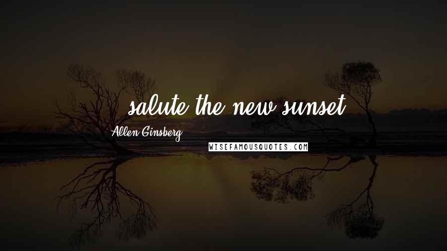 Allen Ginsberg quotes: ...salute the new sunset