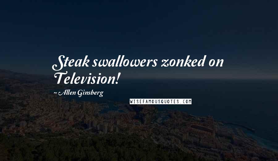 Allen Ginsberg quotes: Steak swallowers zonked on Television!