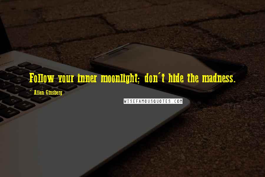 Allen Ginsberg quotes: Follow your inner moonlight; don't hide the madness.