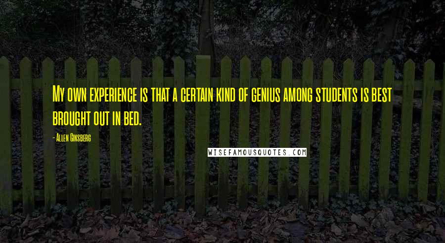 Allen Ginsberg quotes: My own experience is that a certain kind of genius among students is best brought out in bed.