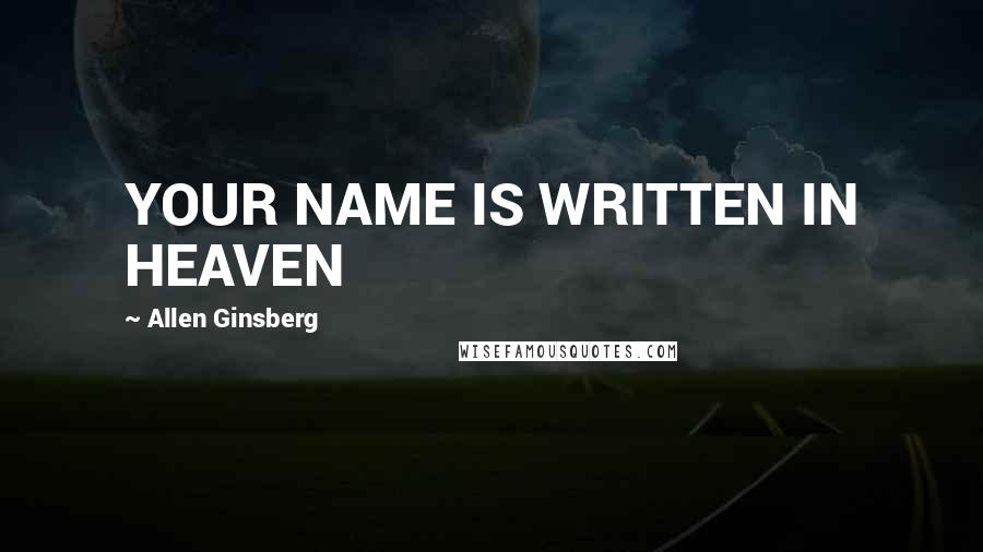 Allen Ginsberg quotes: YOUR NAME IS WRITTEN IN HEAVEN