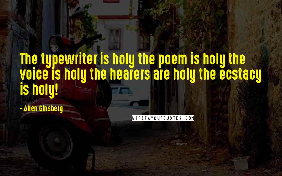 Allen Ginsberg quotes: The typewriter is holy the poem is holy the voice is holy the hearers are holy the ecstacy is holy!