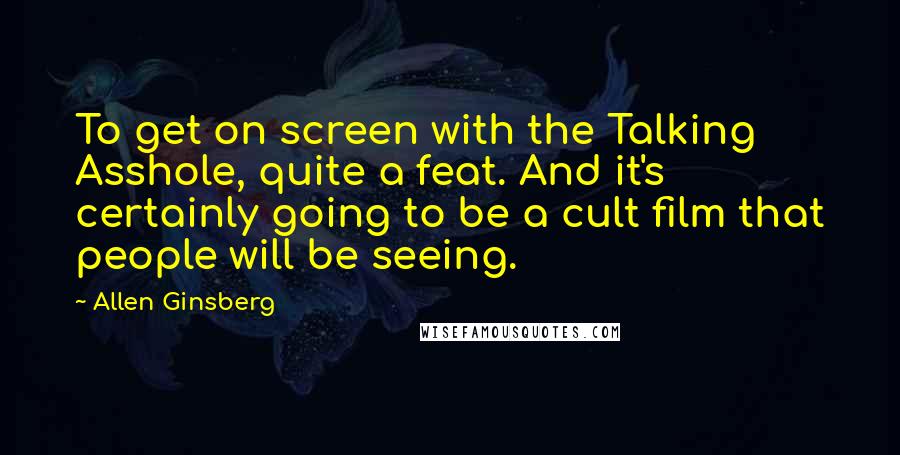 Allen Ginsberg quotes: To get on screen with the Talking Asshole, quite a feat. And it's certainly going to be a cult film that people will be seeing.