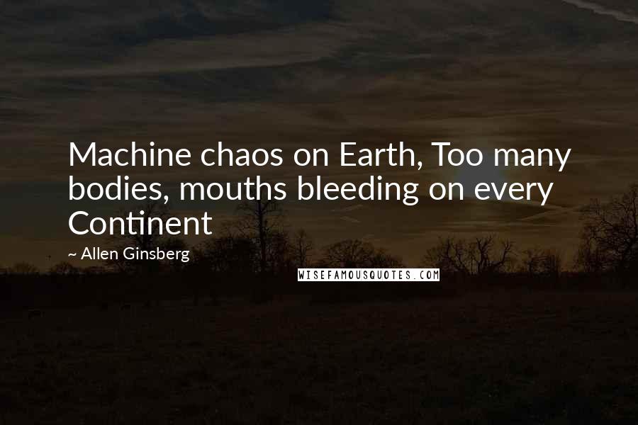 Allen Ginsberg quotes: Machine chaos on Earth, Too many bodies, mouths bleeding on every Continent