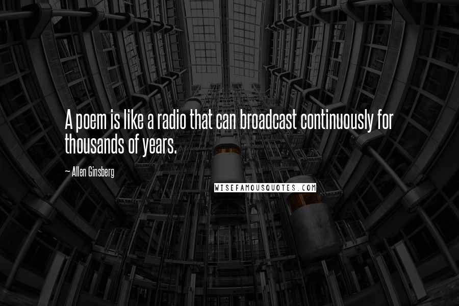 Allen Ginsberg quotes: A poem is like a radio that can broadcast continuously for thousands of years.