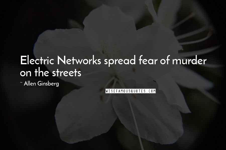 Allen Ginsberg quotes: Electric Networks spread fear of murder on the streets