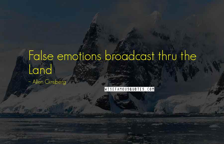 Allen Ginsberg quotes: False emotions broadcast thru the Land