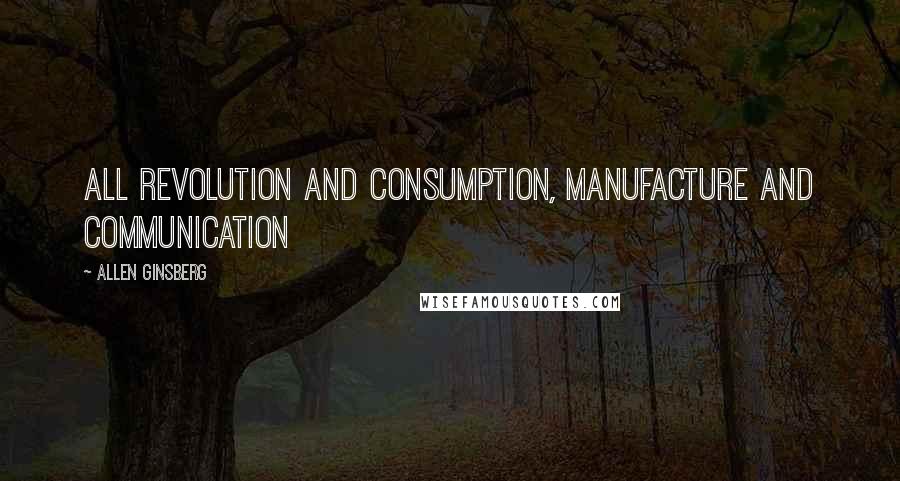 Allen Ginsberg quotes: All Revolution and Consumption, Manufacture and Communication