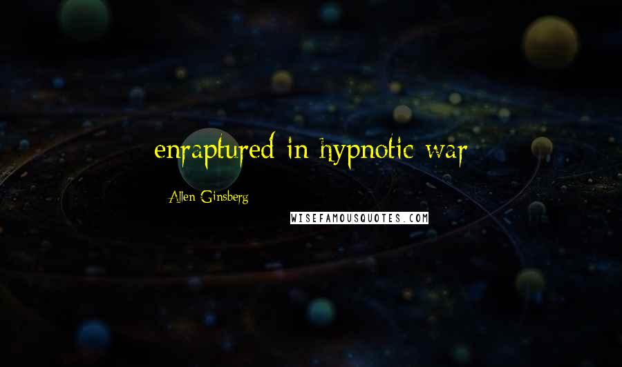 Allen Ginsberg quotes: enraptured in hypnotic war