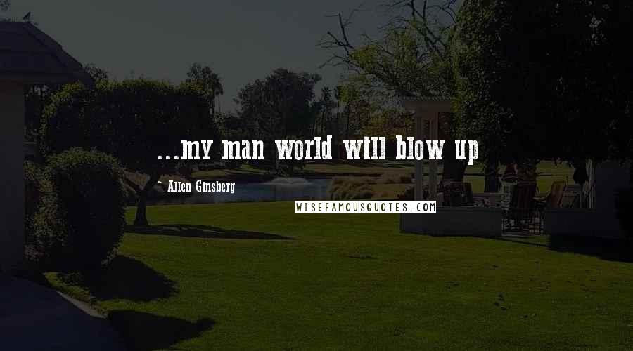 Allen Ginsberg quotes: ...my man world will blow up