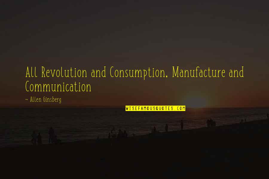 Allen Ginsberg Quotes By Allen Ginsberg: All Revolution and Consumption, Manufacture and Communication