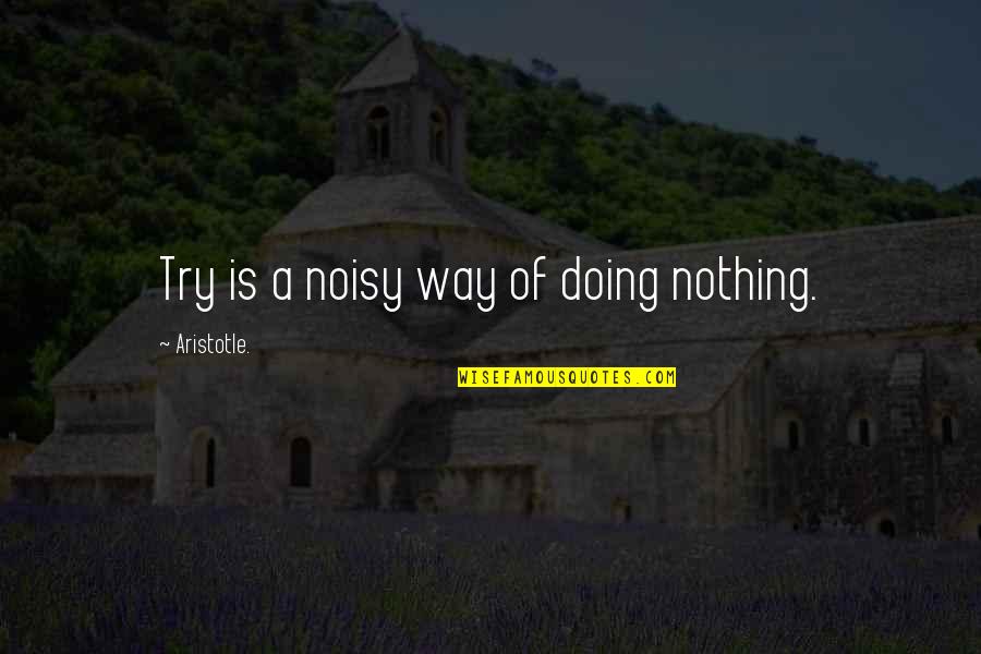 Allen Gregory Quotes By Aristotle.: Try is a noisy way of doing nothing.