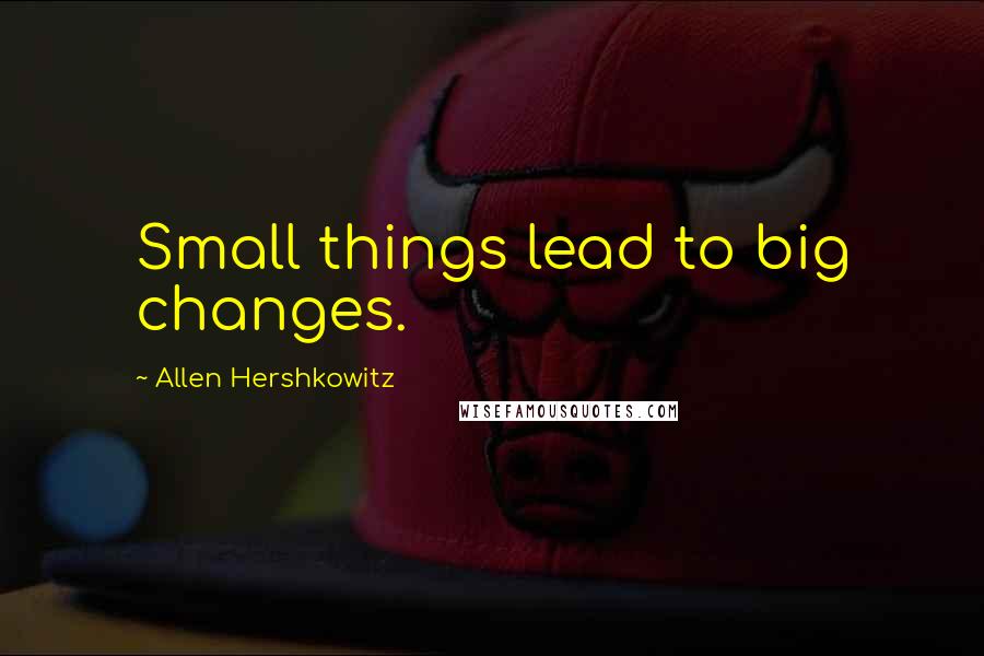 Allen Hershkowitz quotes: Small things lead to big changes.