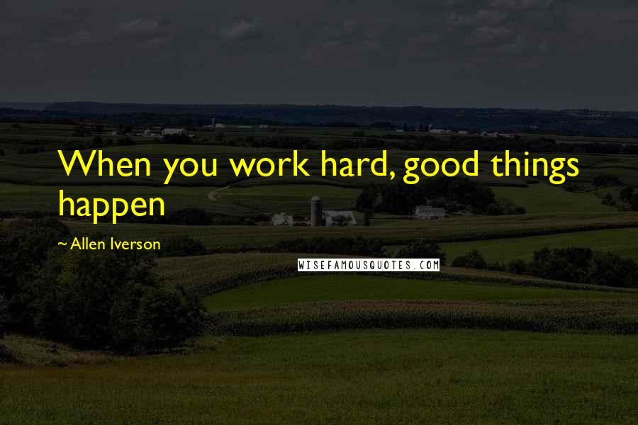 Allen Iverson quotes: When you work hard, good things happen