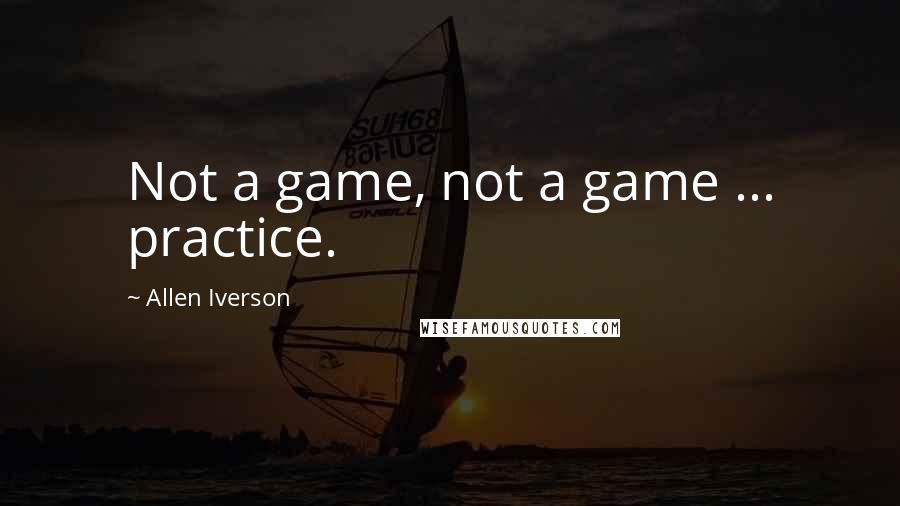 Allen Iverson quotes: Not a game, not a game ... practice.