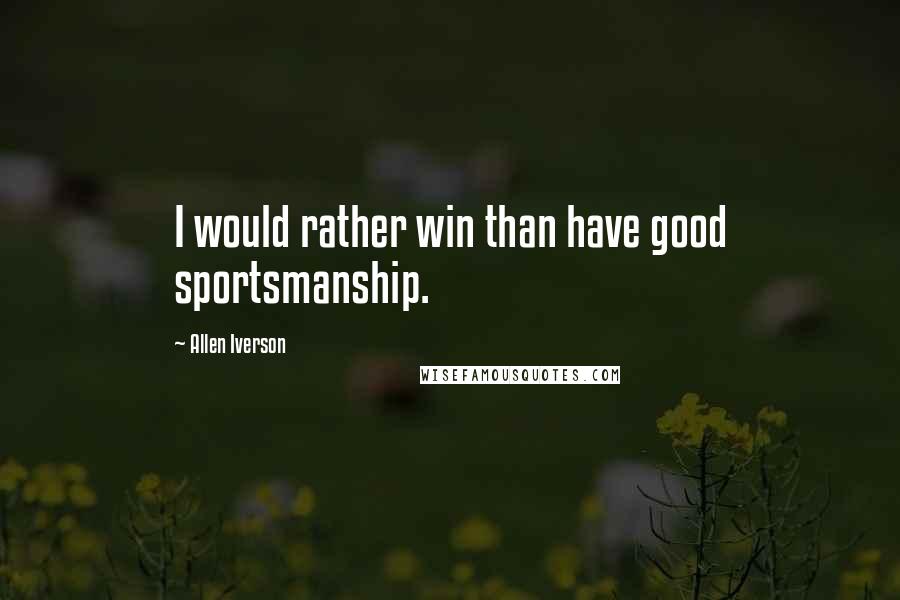 Allen Iverson quotes: I would rather win than have good sportsmanship.