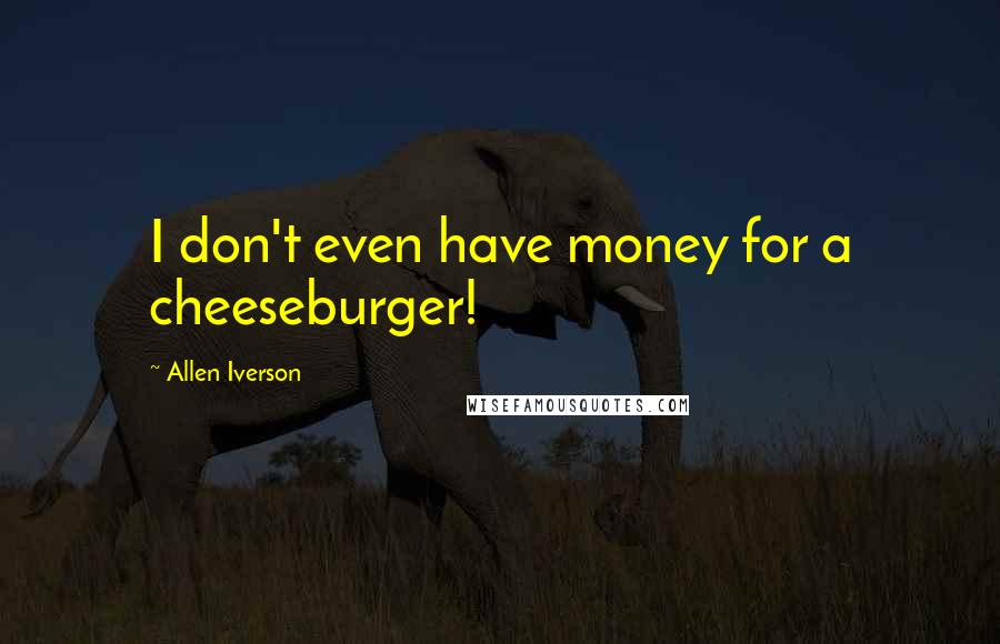 Allen Iverson quotes: I don't even have money for a cheeseburger!