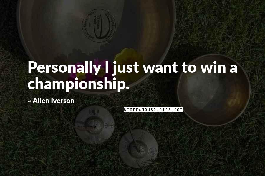 Allen Iverson quotes: Personally I just want to win a championship.