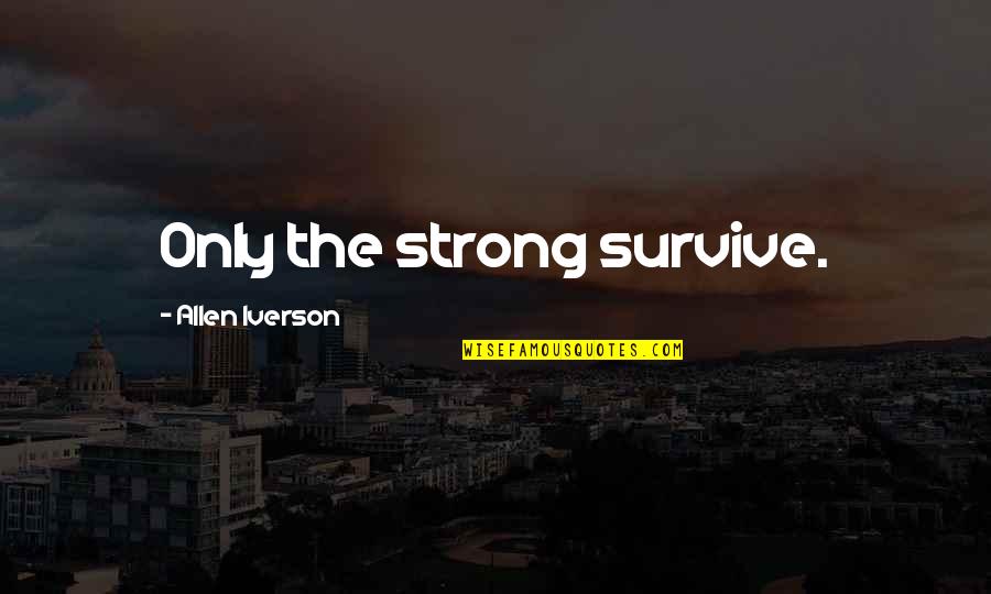 Allen Iverson Quotes By Allen Iverson: Only the strong survive.