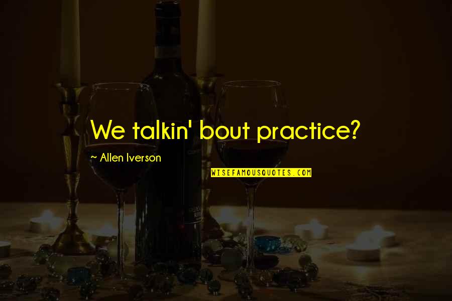 Allen Iverson Quotes By Allen Iverson: We talkin' bout practice?