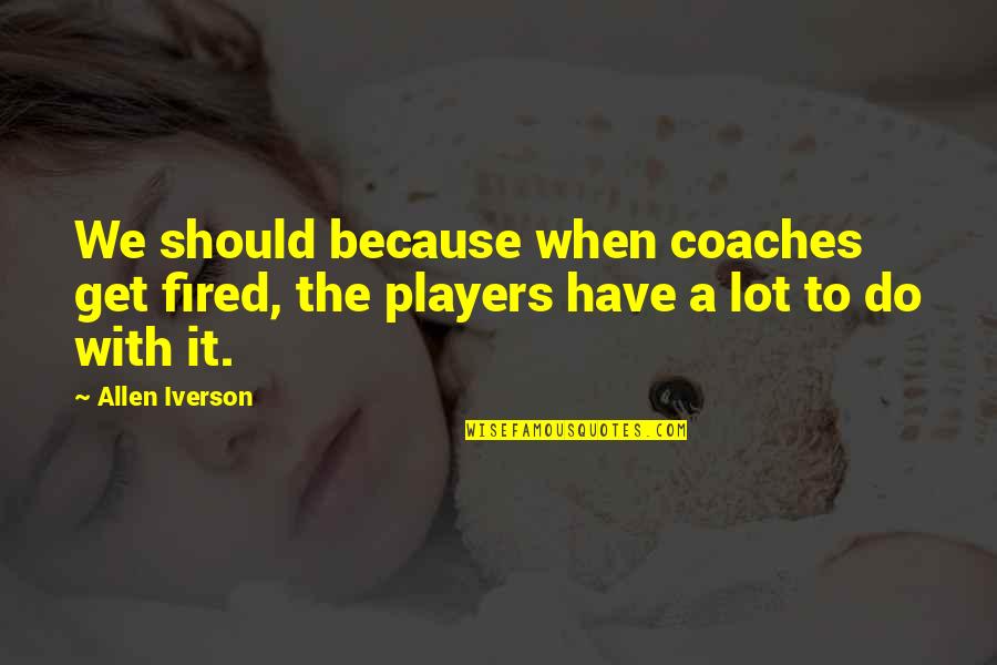 Allen Iverson Quotes By Allen Iverson: We should because when coaches get fired, the