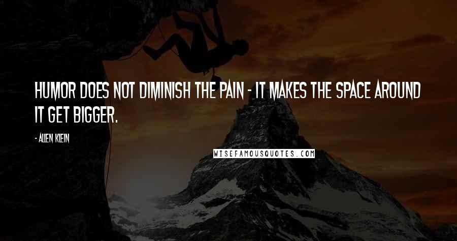 Allen Klein quotes: Humor does not diminish the pain - it makes the space around it get bigger.