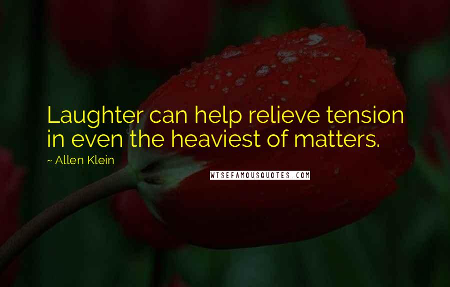 Allen Klein quotes: Laughter can help relieve tension in even the heaviest of matters.