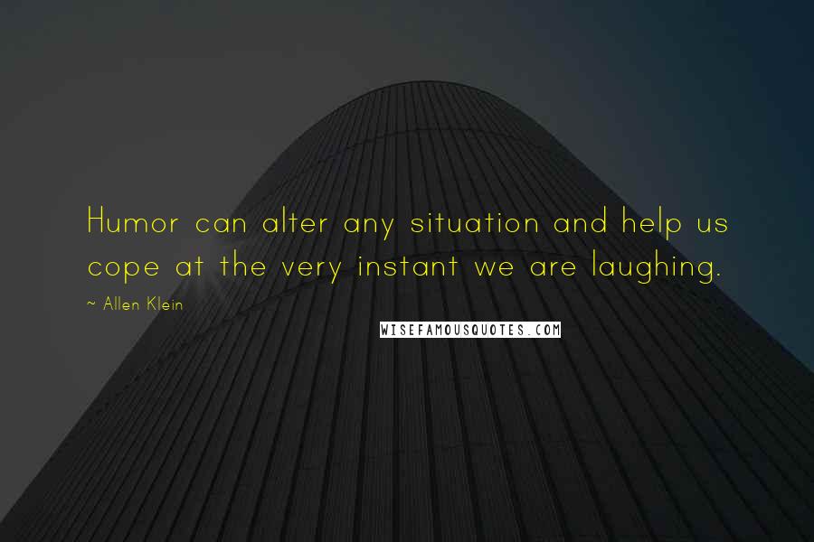 Allen Klein quotes: Humor can alter any situation and help us cope at the very instant we are laughing.