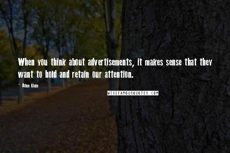 Allen Klein quotes: When you think about advertisements, it makes sense that they want to hold and retain our attention.