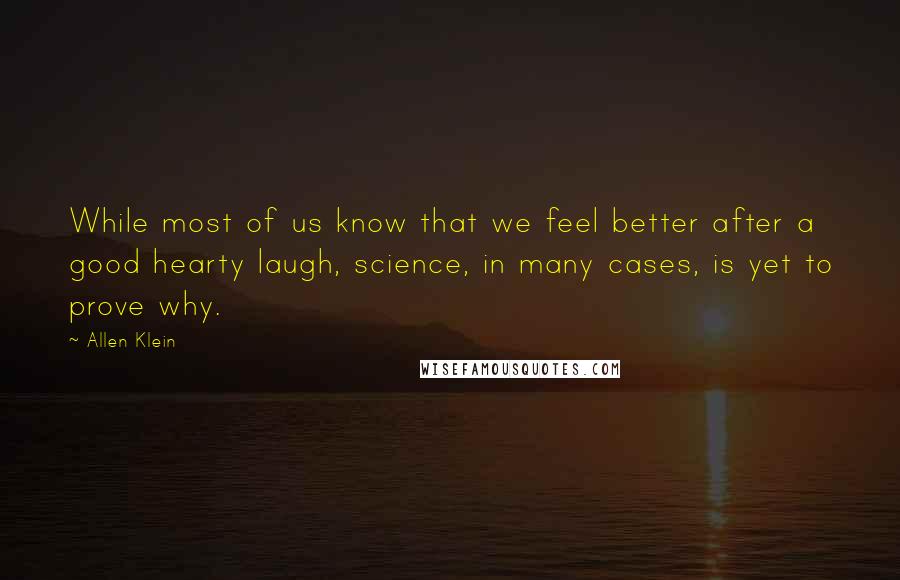 Allen Klein quotes: While most of us know that we feel better after a good hearty laugh, science, in many cases, is yet to prove why.