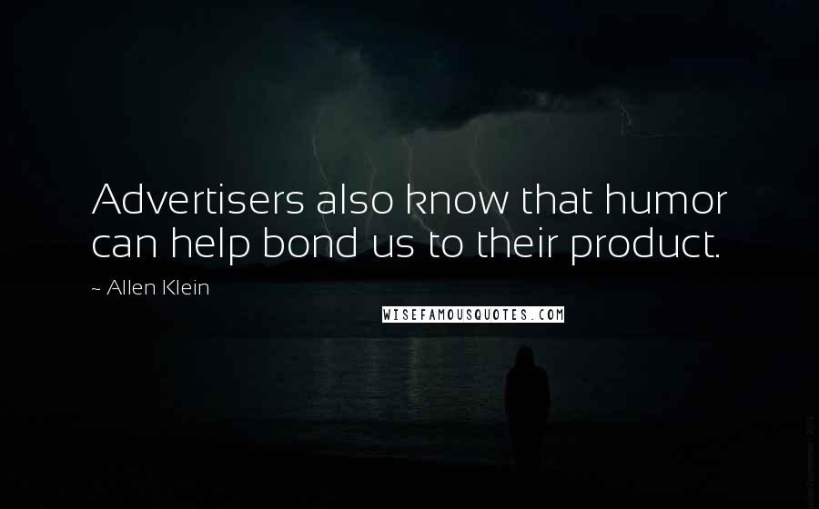 Allen Klein quotes: Advertisers also know that humor can help bond us to their product.