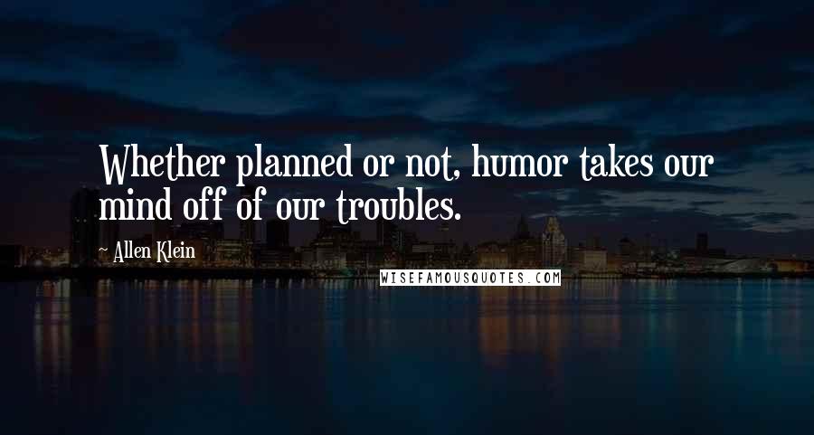 Allen Klein quotes: Whether planned or not, humor takes our mind off of our troubles.