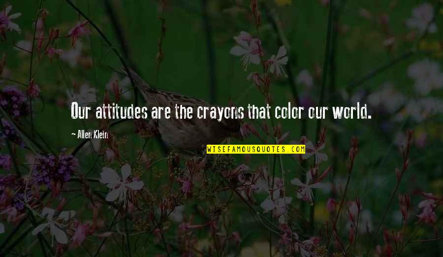 Allen Klein Quotes By Allen Klein: Our attitudes are the crayons that color our
