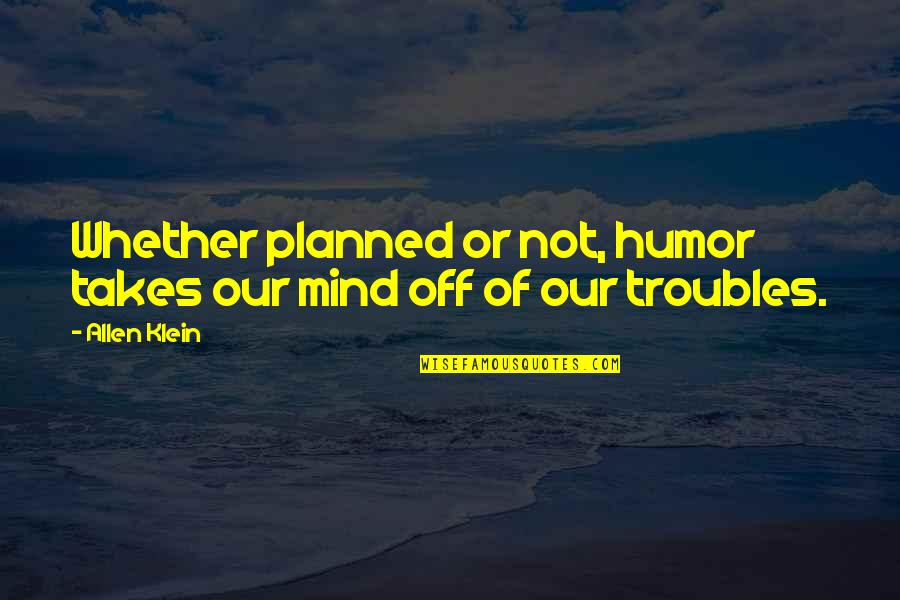 Allen Klein Quotes By Allen Klein: Whether planned or not, humor takes our mind