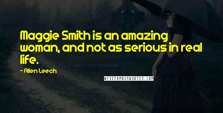 Allen Leech quotes: Maggie Smith is an amazing woman, and not as serious in real life.