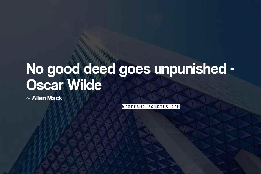 Allen Mack quotes: No good deed goes unpunished - Oscar Wilde