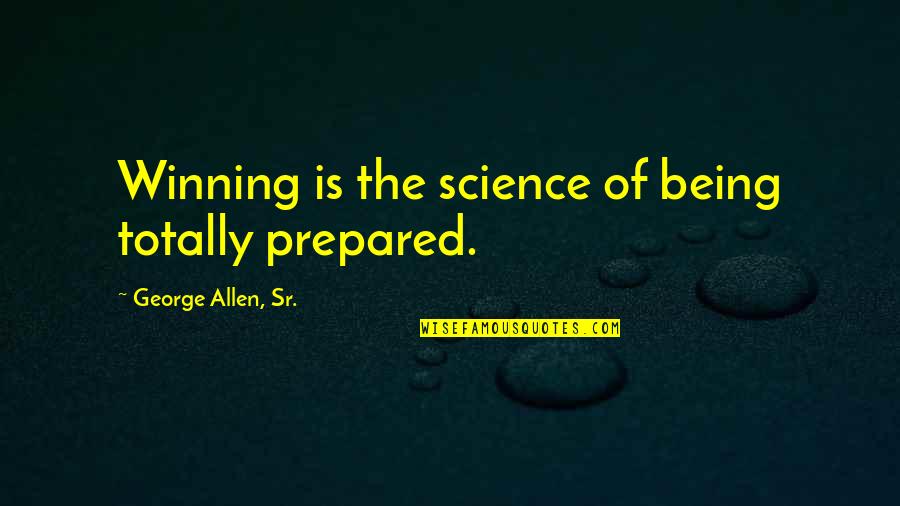 Allen O'neil Quotes By George Allen, Sr.: Winning is the science of being totally prepared.