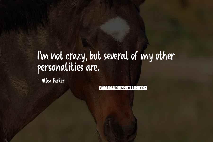 Allen Parker quotes: I'm not crazy, but several of my other personalities are.