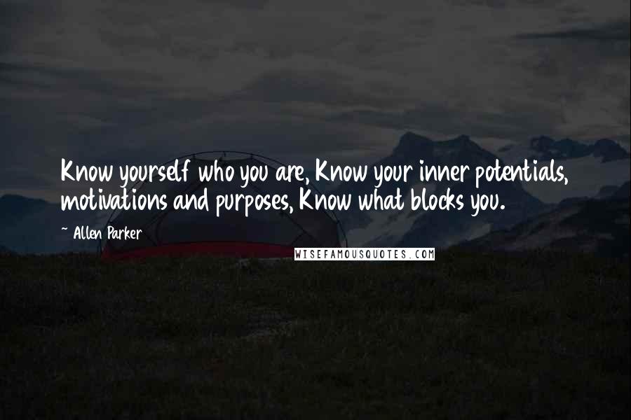 Allen Parker quotes: Know yourself who you are, Know your inner potentials, motivations and purposes, Know what blocks you.